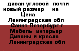 диван угловой  почти новый.размер 220на 165. › Цена ­ 8 000 - Ленинградская обл., Санкт-Петербург г. Мебель, интерьер » Диваны и кресла   . Ленинградская обл.